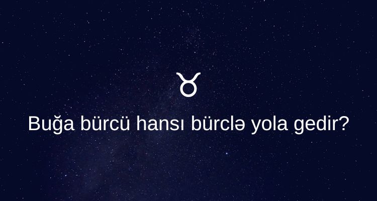 Buga burcu hansi burcle yola gedir